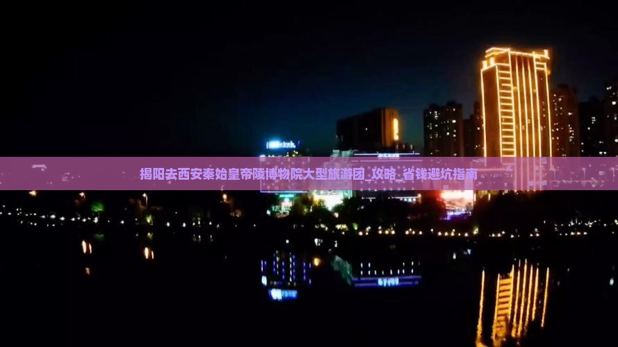 揭阳去西安秦始皇帝陵博物院大型旅游团