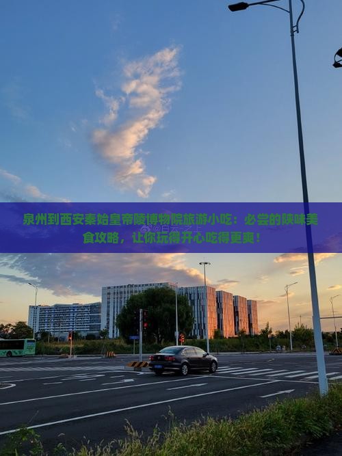 泉州到西安秦始皇帝陵博物院旅游小吃