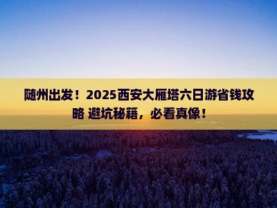 随州去西安大雁塔六日游