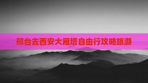 邢台去西安大雁塔自由行