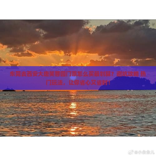 东莞去西安大唐芙蓉园门票 东莞去西安大唐芙蓉园门票