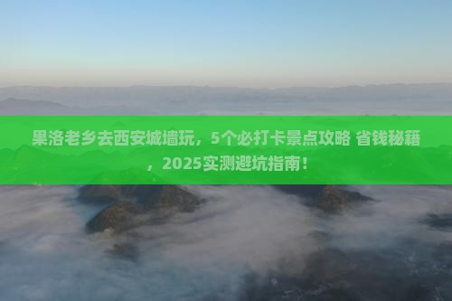 果洛去西安城墙哪里玩