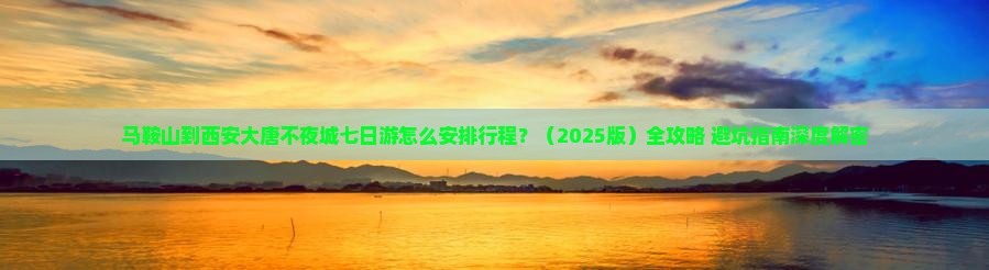 马鞍山去西安大唐不夜城七日游