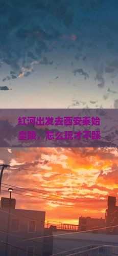 红河去西安秦始皇帝陵博物院攻略
