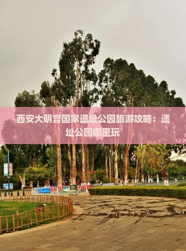 南京到西安大明宫国家遗址公园哪里玩