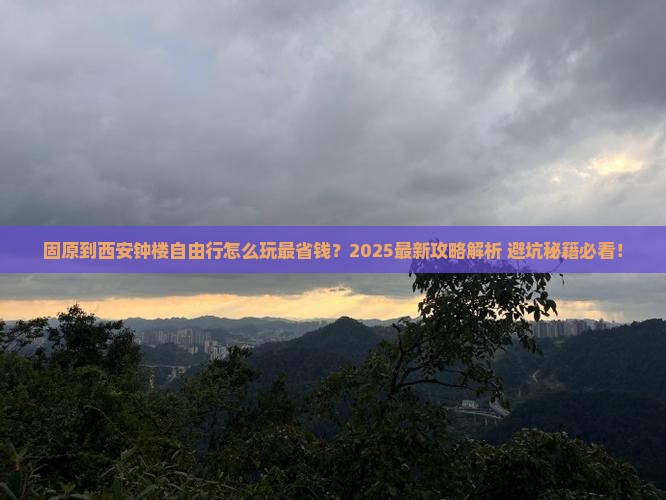 固原到西安钟楼自由行 固原到西安钟楼自由行