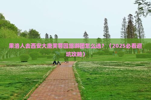 果洛去西安大唐芙蓉园大型旅游团