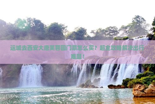 运城去西安大唐芙蓉园门票