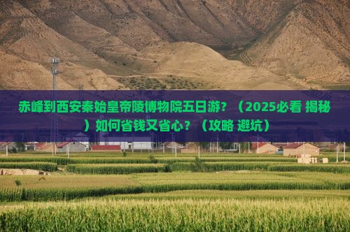 赤峰到西安秦始皇帝陵博物院五日游