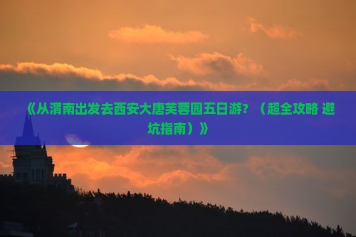 渭南到西安大唐芙蓉园五日游