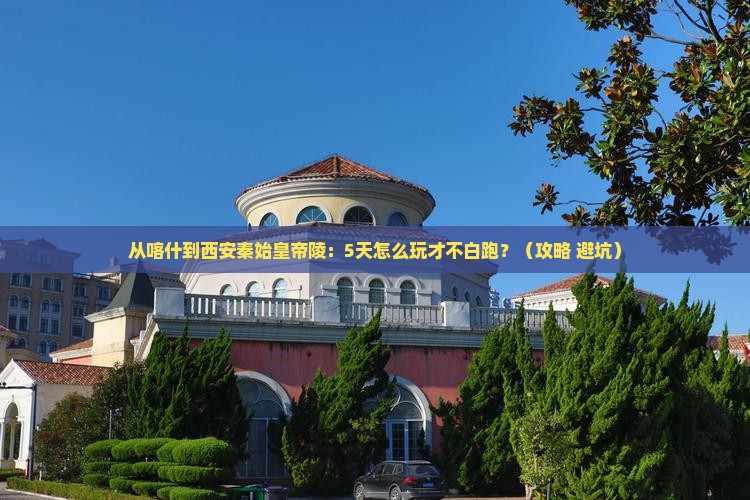 喀什去西安秦始皇帝陵博物院景点