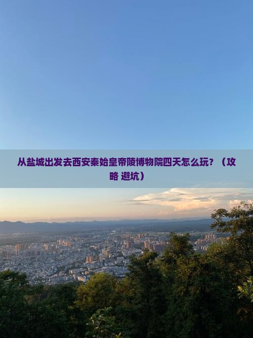 盐城去西安秦始皇帝陵博物院四日游