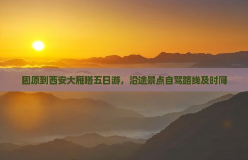固原到西安大雁塔五日游