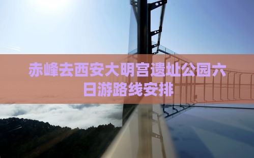 赤峰去西安大明宫国家遗址公园六日游