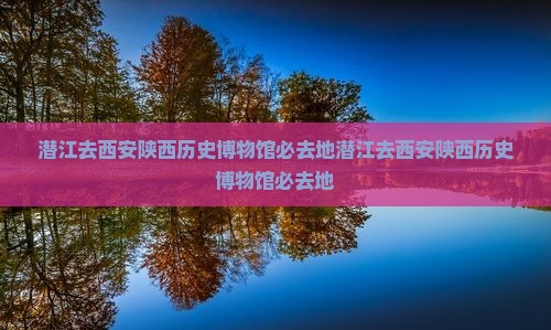 潜江去西安陕西历史博物馆必去地