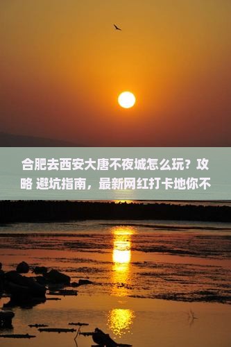 合肥去西安大唐不夜城哪里玩