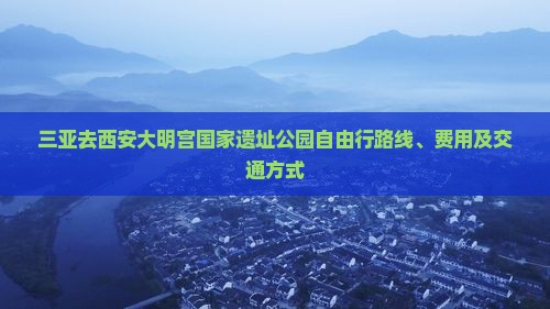 三亚去西安大明宫国家遗址公园自由行