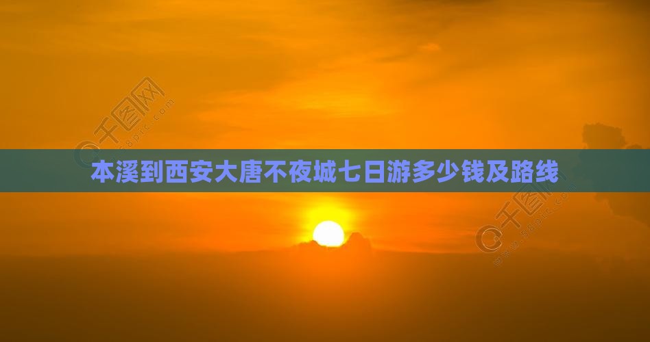 本溪到西安大唐不夜城七日游
