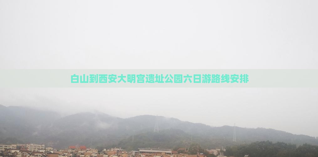 白山到西安大明宫国家遗址公园六日游