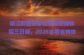镇江到西安秦始皇帝陵博物院三日游