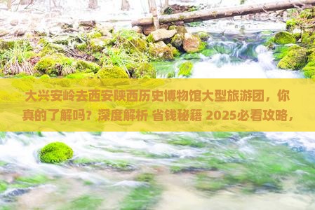 大兴安岭去西安陕西历史博物馆大型旅游团