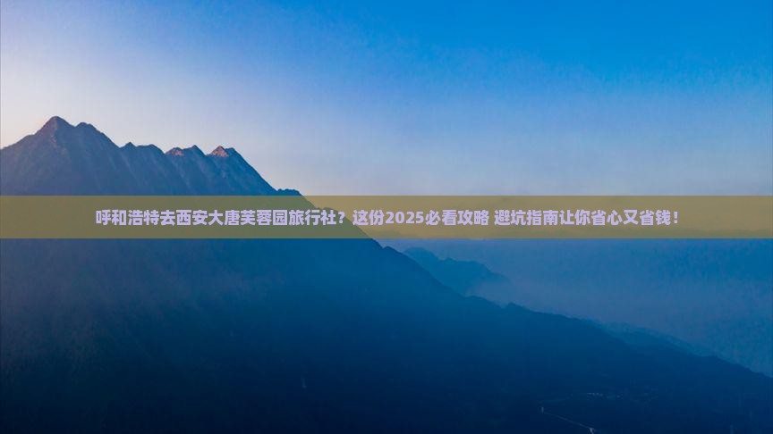 呼和浩特去西安大唐芙蓉园旅行社