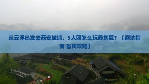 云浮去西安城墙团体旅游