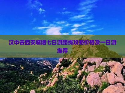 汉中去西安城墙七日游