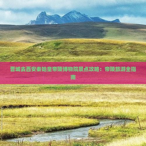 晋城去西安秦始皇帝陵博物院景点