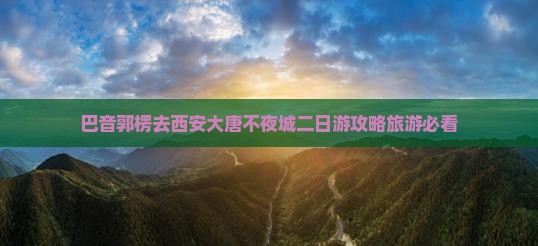 巴音郭楞去西安大唐不夜城二日游