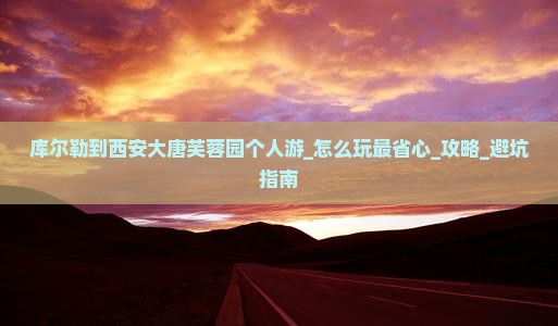 库尔勒到西安大唐芙蓉园个人游