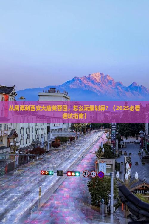 鹰潭到西安大唐芙蓉园哪里玩