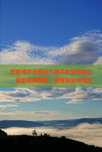 巴彦倬尔去西安大唐不夜城自由行