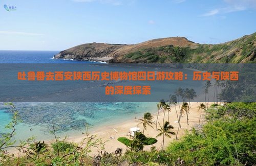 吐鲁番去西安陕西历史博物馆四日游