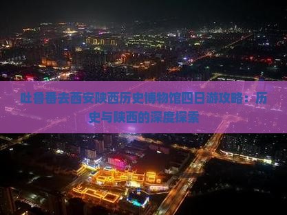 吐鲁番去西安陕西历史博物馆四日游