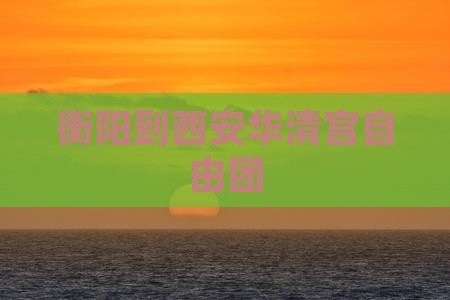 衡阳到西安华清宫自由团