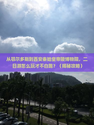 鄂尔多斯到西安秦始皇帝陵博物院二日游