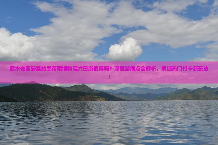 丽水去西安秦始皇帝陵博物院六日游
