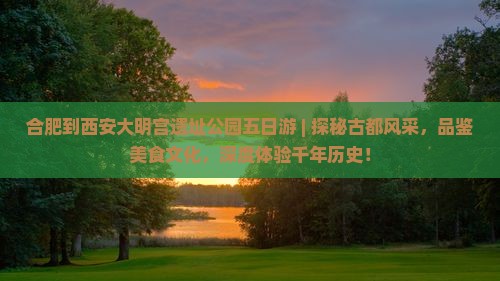 合肥到西安大明宫国家遗址公园五日游