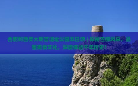 合肥到西安大明宫国家遗址公园五日游