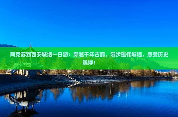 阿克苏到西安城墙一日游