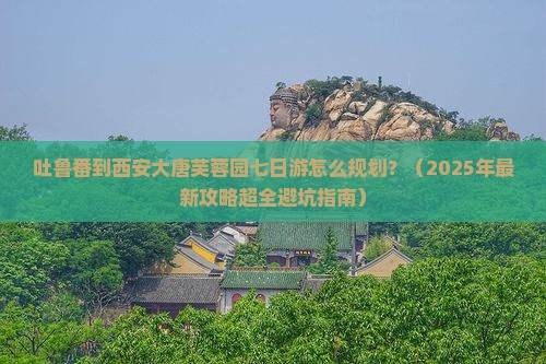 吐鲁番去西安大唐芙蓉园七日游