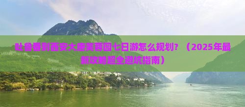 吐鲁番去西安大唐芙蓉园七日游
