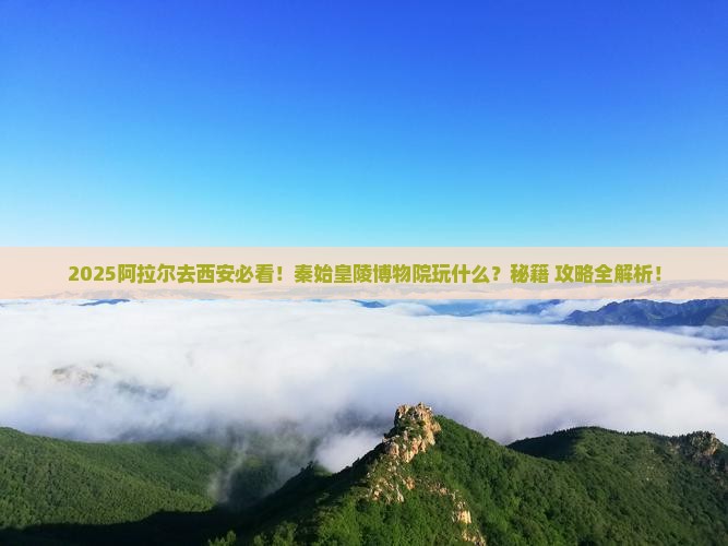 阿拉尔到西安秦始皇帝陵博物院哪里玩