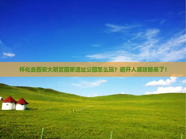怀化去西安大明宫国家遗址公园攻略