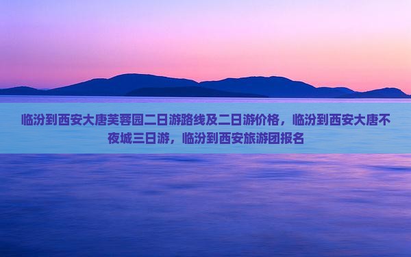 临汾到西安大唐芙蓉园二日游