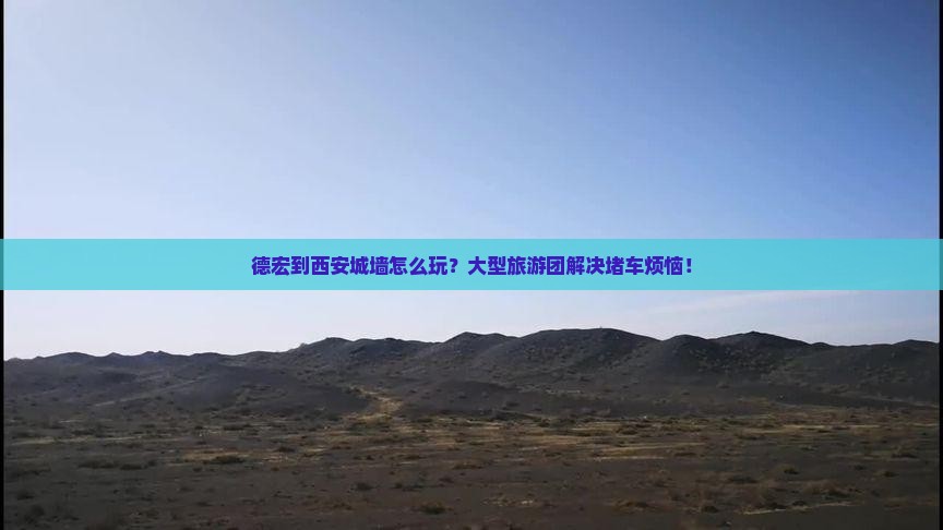 德宏到西安城墙大型旅游团 德宏到西安城墙大型旅游团