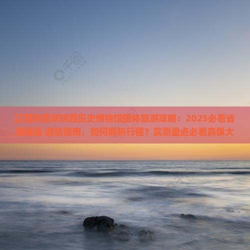 辽阳到西安陕西历史博物馆团体旅游