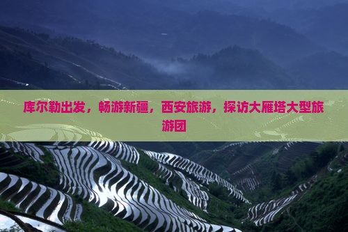 库尔勒到西安大雁塔大型旅游团