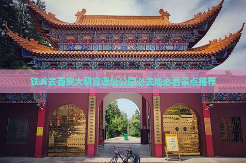 铁岭去西安大明宫国家遗址公园必去地